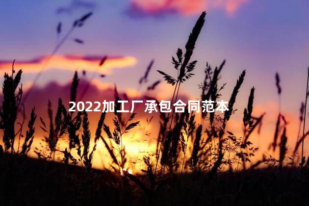 2022加工厂承包合同范本