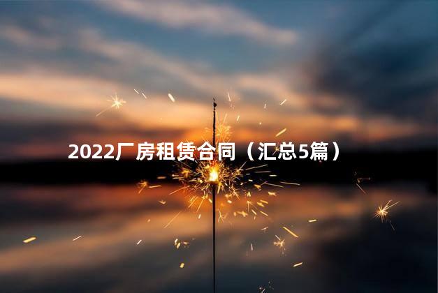 2022厂房租赁合同（汇总5篇）