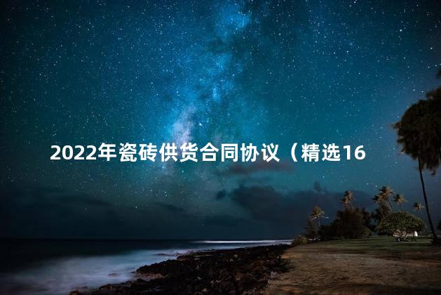 2022年瓷砖供货合同协议（精选16篇）