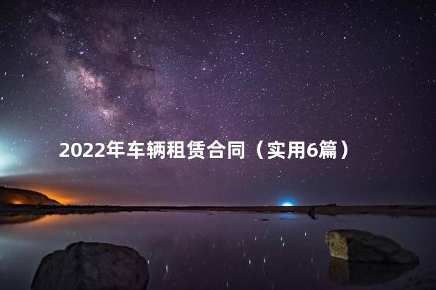 2022年车辆租赁合同（实用6篇）