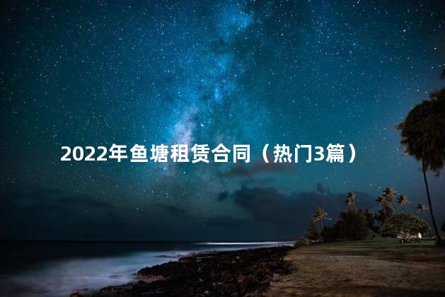 2022年鱼塘租赁合同（热门3篇）