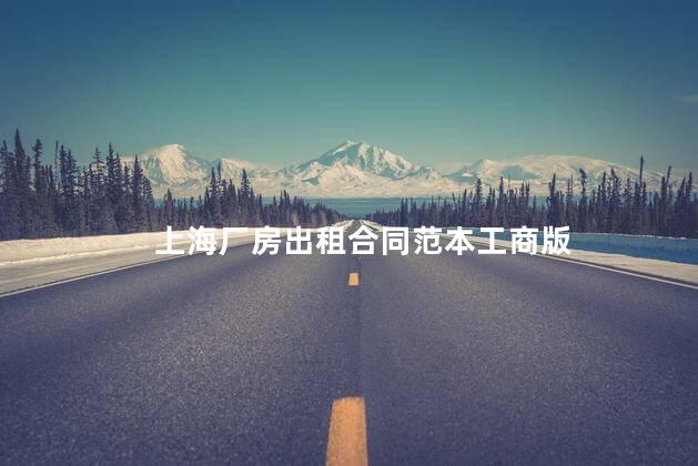 上海厂房出租合同范本工商版