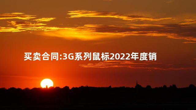 买卖合同:3G系列鼠标2022年度销售代理合同 买卖合同:3G系列鼠标2022年度销售代理合同