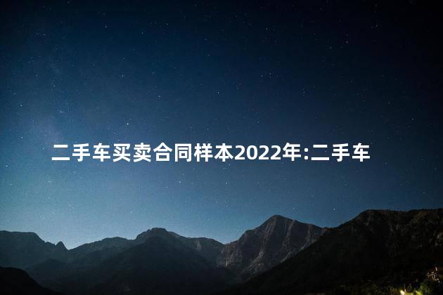 二手车买卖合同样本2022年:二手车辆买卖合同 二手车买卖合同样本2022年:二手车辆买卖合同