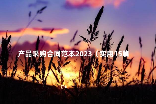 产品采购合同范本2023（实用15篇）