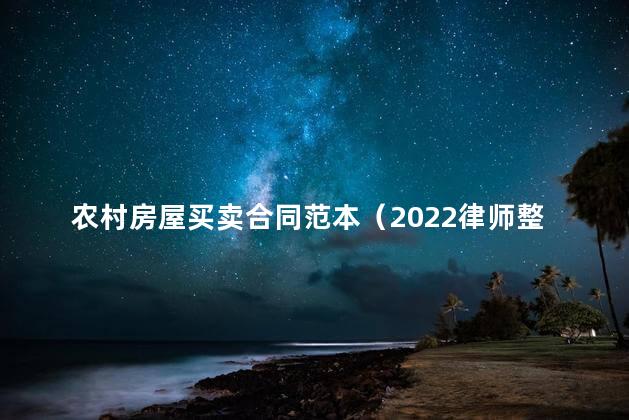 农村房屋买卖合同范本（2022律师整理版）