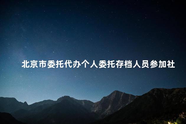 北京市委托代办个人委托存档人员参加社会保险事务协议书