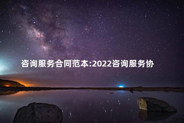 咨询服务合同范本:2022咨询服务协议 咨询服务合同范本:2022咨询服务协议