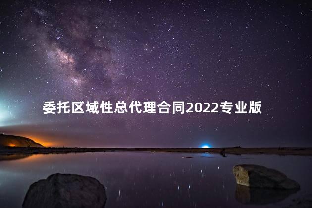 委托区域性总代理合同2022专业版