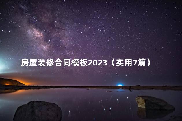 房屋装修合同模板2023（实用7篇）