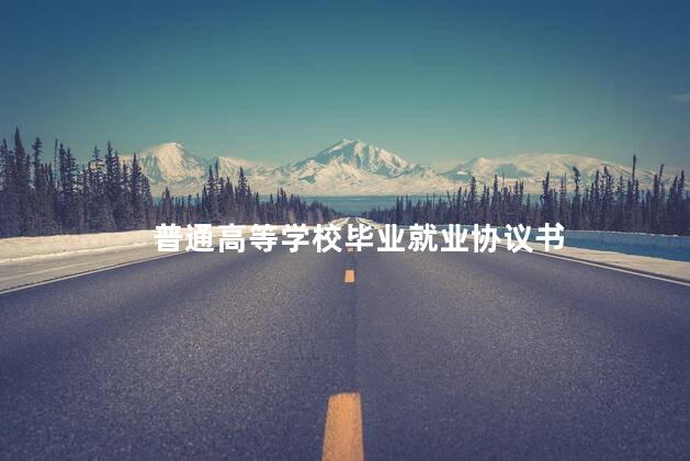 普通高等学校毕业就业协议书