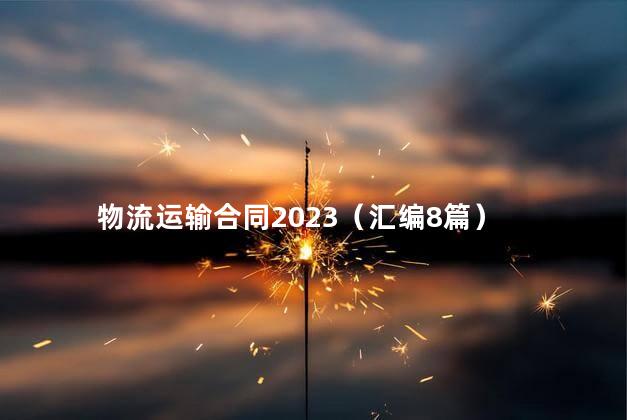 物流运输合同2023（汇编8篇）