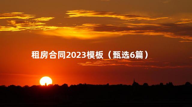 租房合同2023模板（甄选6篇）