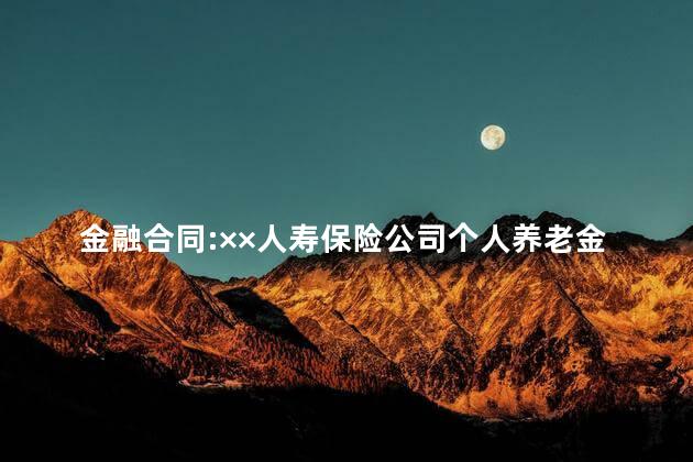 金融合同:××人寿保险公司个人养老金保险条款